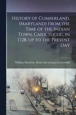 bokomslag History of Cumberland, (Maryland) From the Time of the Indian Town, Caiuctucuc, in 1728, up to the Present Day