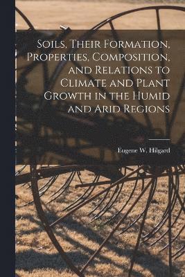 Soils, Their Formation, Properties, Composition, and Relations to Climate and Plant Growth in the Humid and Arid Regions 1