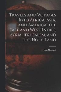 bokomslag Travels and Voyages Into Africa, Asia, and America, the East and West-Indies, Syria, Jerusalem, and the Holy-land