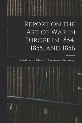 bokomslag Report on the art of war in Europe in 1854, 1855, and 1856