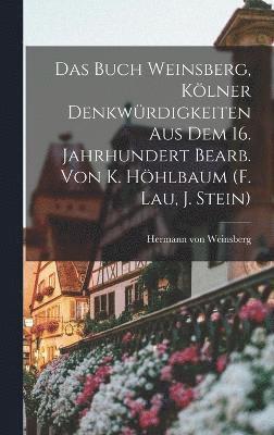 Das Buch Weinsberg, Klner Denkwrdigkeiten Aus Dem 16. Jahrhundert Bearb. Von K. Hhlbaum (f. Lau, J. Stein) 1