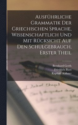 Ausfhrliche Grammatik der Griechischen Sprache, wissenschaftlich und mit Rcksicht auf den Schulgebrauch, Erster Theil 1