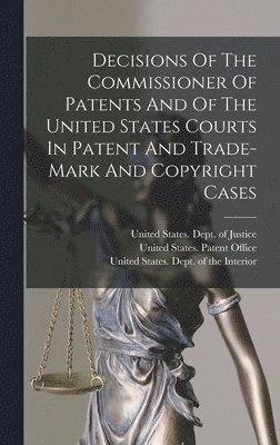 United States Patent Office, United States Dept of the Interior, United States Dept of Justice - Decisions Of The Commissioner Of Patents And Of The United States Courts In Patent And Trade-mark And Copyright Cases, Inbunden