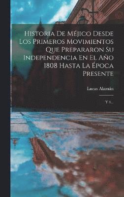 bokomslag Historia De Méjico Desde Los Primeros Movimientos Que Prepararon Su Independencia En El Año 1808 Hasta La Época Presente