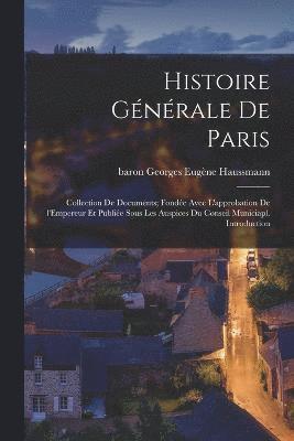 bokomslag Histoire gnrale de Paris; collection de documents; fonde avec l'approbation de l'Empereur et publie sous les auspices du Conseil municiapl. Introduction