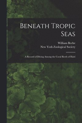 William Beebe, New York Zoological Society - Beneath Tropic Seas; a Record of Diving Among the Coral Reefs of Haiti, Häftad