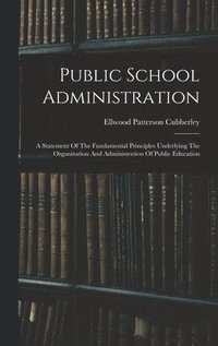 bokomslag Public School Administration; A Statement Of The Fundamental Principles Underlying The Organization And Administration Of Public Education