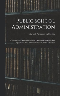 Ellwood Patterson Cubberley - Public School Administration; A Statement Of The Fundamental Principles Underlying The Organization And Administration Of Public Education, Inbunden