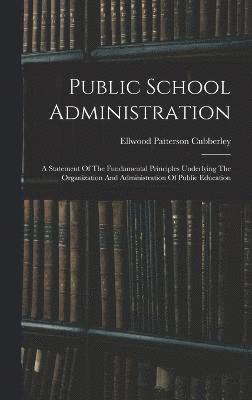 bokomslag Public School Administration; A Statement Of The Fundamental Principles Underlying The Organization And Administration Of Public Education