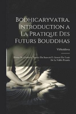 bokomslag Bodhicaryvatra. Introduction a la pratique des futurs Bouddhas; peme de ntideva. Traduit du sanscrit et annot par Louis de La Valle Poussin