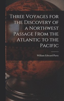William Edward Parry - Three Voyages for the Discovery of a Northwest Passage From the Atlantic to the Pacific, Inbunden