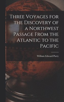 bokomslag Three Voyages for the Discovery of a Northwest Passage From the Atlantic to the Pacific