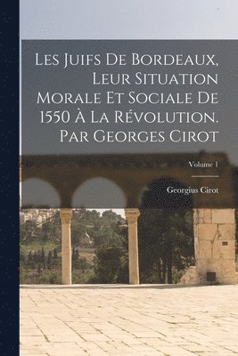 bokomslag Les Juifs de Bordeaux, leur situation morale et sociale de 1550  la Rvolution. Par Georges Cirot; Volume 1