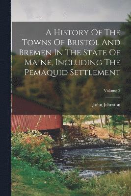 History Of The Towns Of Bristol And Bremen In The State Of Maine, Including The Pemaquid Settlement; Volume 2