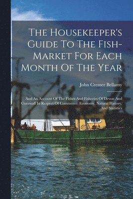 John Cremer Bellamy - Housekeeper's Guide To The Fish-market For Each Month Of The Year, Häftad