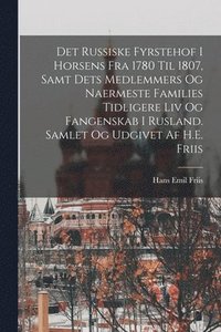 bokomslag Det russiske fyrstehof i Horsens fra 1780 til 1807, samt dets medlemmers og naermeste families tidligere liv og fangenskab i Rusland. Samlet og udgivet af H.E. Friis