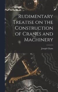 bokomslag Rudimentary Treatise on the Construction of Cranes and Machinery