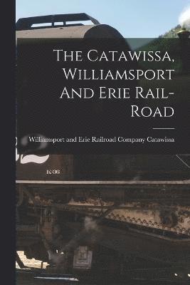 The Catawissa, Williamsport And Erie Rail-road 1