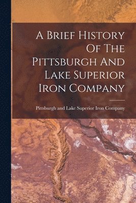 bokomslag Brief History Of The Pittsburgh And Lake Superior Iron Company