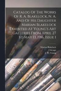 bokomslag Catalog Of The Works Of R. A. Blakelock, N. A. And Of His Daughter Marian Blakelock Exhibited At Young's Art Galleries From April 27 To May 13, 1916, Issue 1