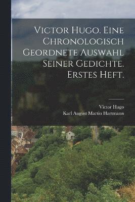 Victor Hugo. Eine chronologisch geordnete Auswahl seiner Gedichte. Erstes Heft. 1