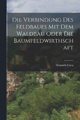 bokomslag Verbindung des Feldbaues mit dem Waldbau oder die Baumfeldwirthschaft