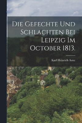 Gefechte und Schlachten bei Leipzig im October 1813.