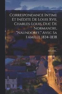 bokomslag Correspondance Intime Et Indite De Louis Xvii, Charles-louis, Duc De Normandie, &quot;naundorff,&quot; Avec Sa Famille 1834-1838