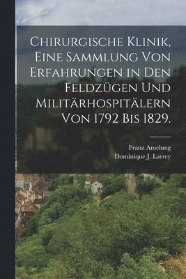 bokomslag Chirurgische Klinik, eine Sammlung von Erfahrungen in den Feldzgen und Militrhospitlern von 1792 bis 1829.
