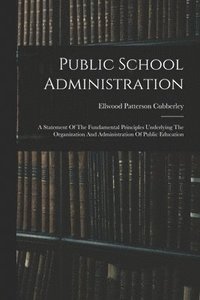 bokomslag Public School Administration; A Statement Of The Fundamental Principles Underlying The Organization And Administration Of Public Education