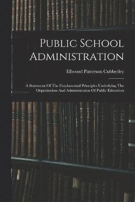 Public School Administration; A Statement Of The Fundamental Principles Underlying The Organization And Administration Of Public Education 1