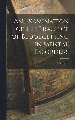 An Examination of the Practice of Bloodletting in Mental Disorders 1