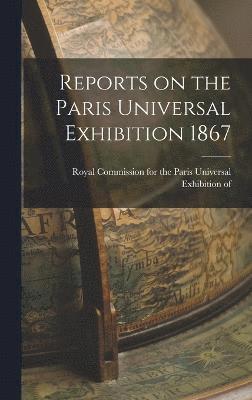 Reports on the Paris Universal Exhibition 1867 1