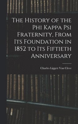 History of the Phi Kappa Psi Fraternity, From Its Foundation in 1852 to Its Fiftieth Anniversary