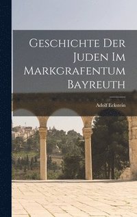 bokomslag Geschichte der Juden im Markgrafentum Bayreuth