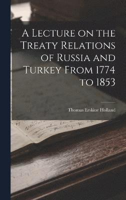 Lecture on the Treaty Relations of Russia and Turkey From 1774 to 1853
