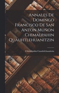 bokomslag Annales de Domingo Francisco de San Anton Muon Chimalpahin Quauhtlehuanitzin