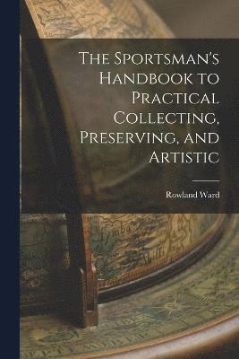 The Sportsman's Handbook to Practical Collecting, Preserving, and Artistic 1