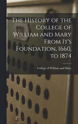 History of the College of William and Mary From It's Foundation, 1660, to 1874 1