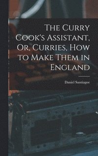bokomslag Curry Cook's Assistant, Or, Curries, how to Make Them in England