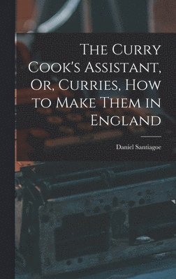 Curry Cook's Assistant, Or, Curries, how to Make Them in England