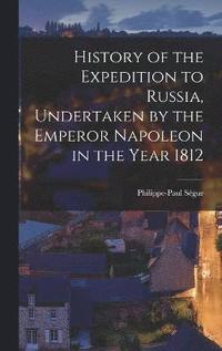 bokomslag History of the Expedition to Russia, Undertaken by the Emperor Napoleon in the Year 1812
