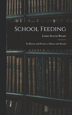 Louise Stevens Bryant - School Feeding; Its History and Practice at Home and Abroad, Inbunden