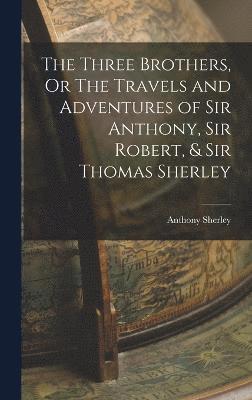 The Three Brothers, Or The Travels and Adventures of Sir Anthony, Sir Robert, & Sir Thomas Sherley 1