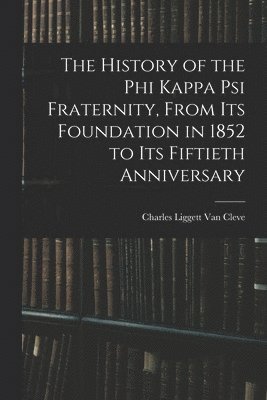 History of the Phi Kappa Psi Fraternity, From Its Foundation in 1852 to Its Fiftieth Anniversary
