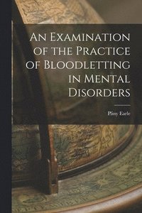 bokomslag An Examination of the Practice of Bloodletting in Mental Disorders