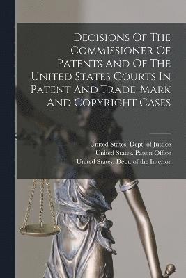 Decisions Of The Commissioner Of Patents And Of The United States Courts In Patent And Trade-mark And Copyright Cases 1