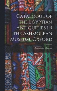 bokomslag Catalogue of the Egyptian Antiquities in the Ashmolean Museum, Oxford