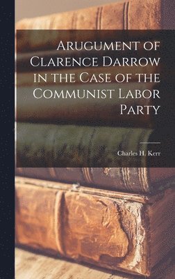 Charles H Kerr - Arugument of Clarence Darrow in the Case of the Communist Labor Party, Inbunden