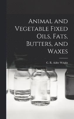 bokomslag Animal and Vegetable Fixed Oils, Fats, Butters, and Waxes